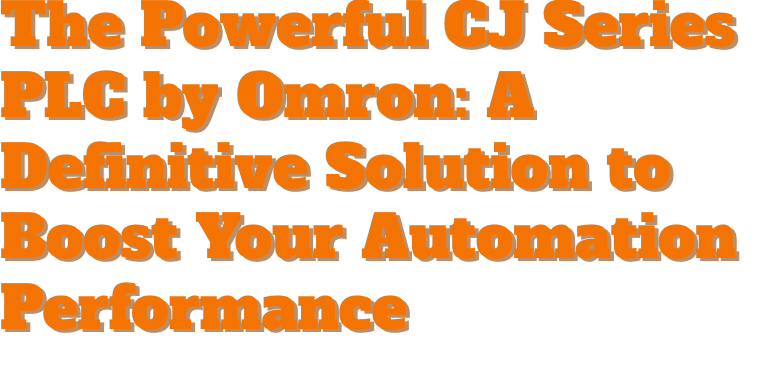 The Powerful CJ Series PLC by Omron: A Definitive Solution to Boost Your Automation Performance