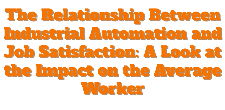 The Relationship Between Industrial Automation and Job Satisfaction: A Look at the Impact on the Average Worker