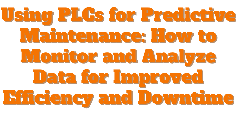 Using PLCs for Predictive Maintenance: How to Monitor and Analyze Data for Improved Efficiency and Downtime Reduction