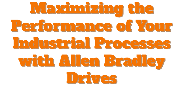 Maximizing the Performance of Your Industrial Processes with Allen Bradley Drives