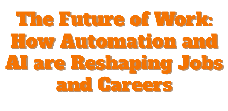 The Future of Work: How Automation and AI are Reshaping Jobs and Careers